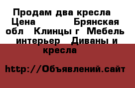 Продам два кресла › Цена ­ 4 000 - Брянская обл., Клинцы г. Мебель, интерьер » Диваны и кресла   